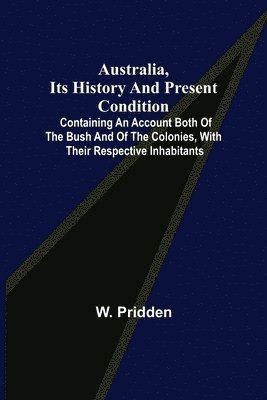 Australia, its history and present condition; containing an account both of the bush and of the colonies, with their respective inhabitants