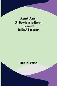 bokomslag Aunt Amy; or, How Minnie Brown learned to be a Sunbeam