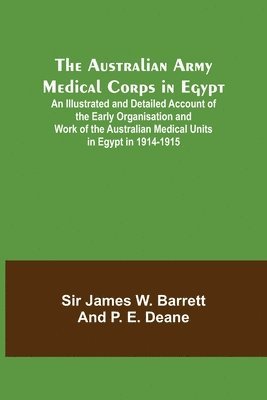 bokomslag The Australian Army Medical Corps in Egypt; An Illustrated and Detailed Account of the Early Organisation and Work of the Australian Medical Units in Egypt in 1914-1915