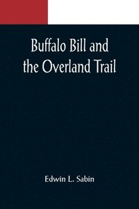 bokomslag Buffalo Bill and the Overland Trail; Being the story of how boy and man worked hard and played hard to blaze the white trail, by wagon train, stage coach and pony express, across the great plains and