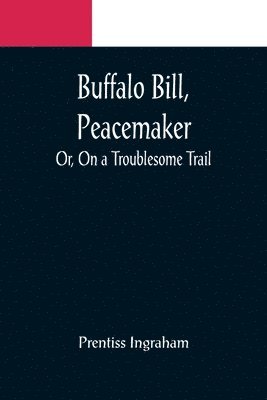 Buffalo Bill, Peacemaker; Or, On a Troublesome Trail 1