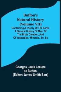 bokomslag Buffon's Natural History (Volume VII); Containing a Theory of the Earth, a General History of Man, of the Brute Creation, and of Vegetables, Minerals, &c. &c