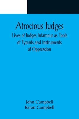 Atrocious Judges; Lives of Judges Infamous as Tools of Tyrants and Instruments of Oppression 1