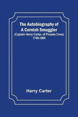 Autobiography of a Cornish Smuggler; (Captain Harry Carter, of Prussia Cove) 1749-1809