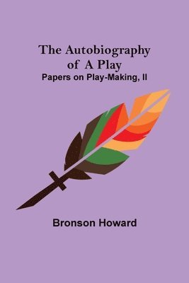 Bronson Howard - Autobiography of a Play; Papers on Play-Making, II, Häftad