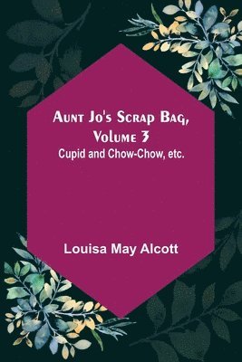 Aunt Jo's Scrap Bag, Volume 3; Cupid and Chow-chow, etc. 1