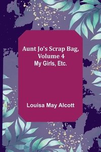 bokomslag Aunt Jo's Scrap Bag, Volume 4; My Girls, etc.