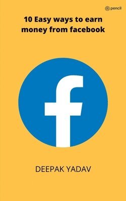 Deepak Yadav - 10 easy ways to earn money from facebook, Häftad