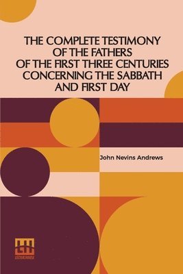 Complete Testimony Of The Fathers Of The First Three Centuries Concerning The Sabbath And First Day 1