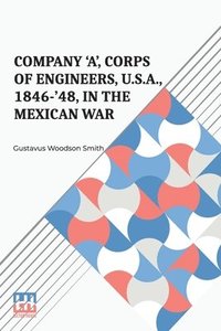 bokomslag Company 'A', Corps Of Engineers, U.S.A., 1846-'48, In The Mexican War