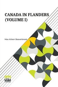 bokomslag Canada In Flanders (Volume I): The Official Story Of The Canadian Expeditionary Force With A Preface By The Rt. Hon. A. Bonar Law And An Introduction