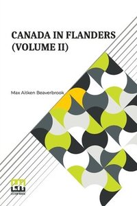 bokomslag Canada In Flanders (Volume II): The Official Story Of The Canadian Expeditionary Force (In Three Volumes, Vol. II.)