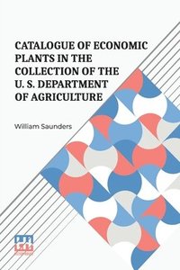 bokomslag Catalogue Of Economic Plants In The Collection Of The U. S. Department Of Agriculture