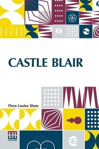 bokomslag Castle Blair: A Story Of Youthful Days With An Introduction By Mrs. Mary A. Livermore