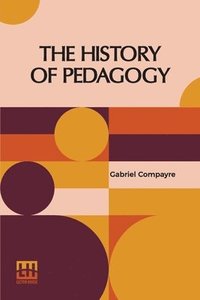 bokomslag The History Of Pedagogy: Translated, With An Introduction, Notes, And An Index, By W. H. Payne