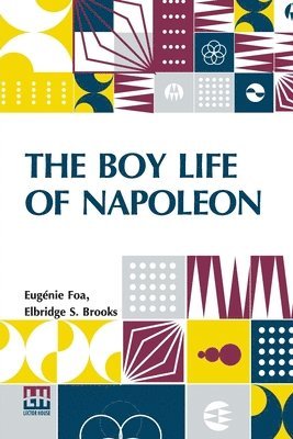 bokomslag The Boy Life Of Napoleon: Afterwards Emperor Of The French, Adapted And Extended For American Boys And Girls From The French Of Madame Eug nie F