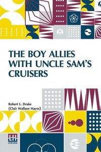 bokomslag The Boy Allies With Uncle Sam s Cruisers: Or, Convoying The American Army Across The Atlantic