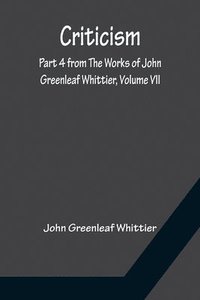 bokomslag Criticism; Part 4 from The Works of John Greenleaf Whittier, Volume VII