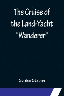 bokomslag Cruise of the Land-Yacht "Wanderer"; Thirteen Hundred Miles in my Caravan