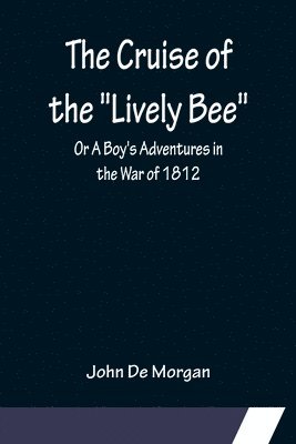 bokomslag The Cruise of the &quot;Lively Bee&quot;; Or A Boy's Adventures in the War of 1812