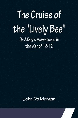 Cruise of the "Lively Bee"; Or A Boy's Adventures in the War of 1812