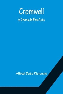 Alfred Bate Richards - Cromwell; A Drama, in Five Acts, Häftad
