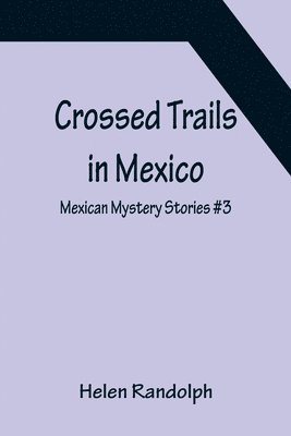 Crossed Trails in Mexico; Mexican Mystery Stories #3 1