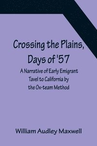 bokomslag Crossing the Plains, Days of '57; A Narrative of Early Emigrant Tavel to California by the Ox-team Method