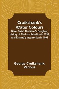 bokomslag Cruikshank's Water Colours; Oliver Twist, The Miser's Daughter, History of The Irish Rebellion in 1798, and Emmett's Insurrection in 1803