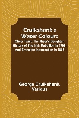 bokomslag Cruikshank's Water Colours; Oliver Twist, The Miser's Daughter, History of The Irish Rebellion in 1798, and Emmett's Insurrection in 1803