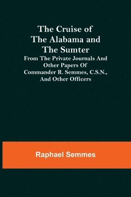 bokomslag The Cruise of the Alabama and the Sumter; From the Private Journals and Other Papers of Commander R. Semmes, C.S.N., and Other Officers