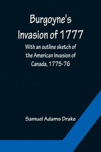 bokomslag Burgoyne's Invasion of 1777; With an outline sketch of the American Invasion of Canada, 1775-76.