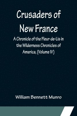bokomslag Crusaders of New France; A Chronicle of the Fleur-de-Lis in the Wilderness Chronicles of America, (Volume IV)