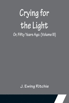 Crying for the Light; Or, Fifty Years Ago. (Volume III) 1