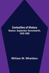 bokomslag Curiosities of History; Boston, September Seventeenth, 1630-1880