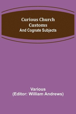 Curious Church Customs; And Cognate Subjects 1