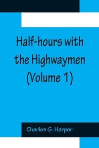 bokomslag Half-hours with the Highwaymen (Volume 1); Picturesque Biographies and Traditions of The Knights of The Road