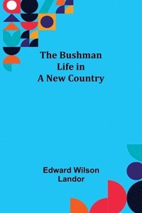 bokomslag The Bushman; Life in a New Country