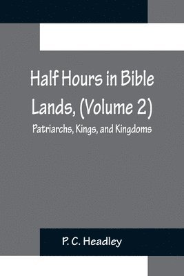 P C Headley - Half Hours in Bible Lands, (Volume 2); Patriarchs, Kings, and Kingdoms, Häftad