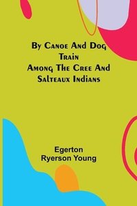 bokomslag By Canoe and Dog Train Among The Cree and Salteaux Indians