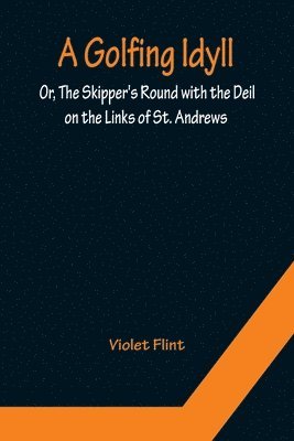 A Golfing Idyll; Or, The Skipper's Round with the Deil On the Links of St. Andrews 1