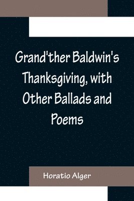 bokomslag Grand'ther Baldwin's Thanksgiving, with Other Ballads and Poems