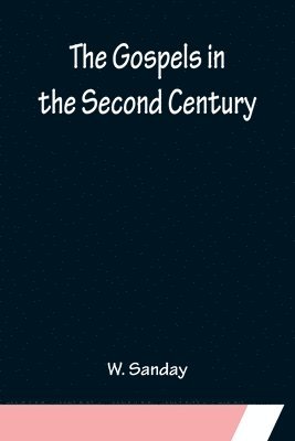 bokomslag The Gospels in the Second Century; An Examination of the Critical Part of a Work Entitled 'Supernatural Religion'