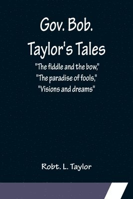 bokomslag Gov. Bob. Taylor's Tales; &quot;The fiddle and the bow,&quot; &quot;The paradise of fools,&quot; &quot;Visions and dreams&quot;