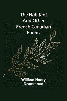 The Habitant and Other French-Canadian Poems 1