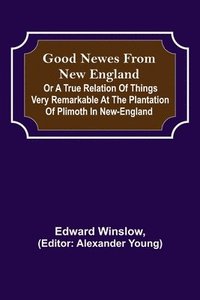 bokomslag Good Newes from New England; Or a true relation of things very remarkable at the plantation of Plimoth in New-England