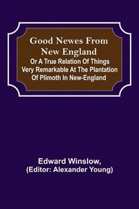 bokomslag Good Newes from New England; Or a true relation of things very remarkable at the plantation of Plimoth in New-England