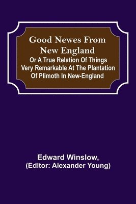 Edward Winslow - Good Newes from New England; Or a true relation of things very remarkable at the plantation of Plimoth in New-England, Häftad