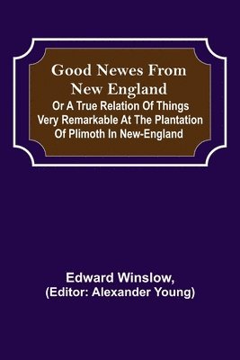 Good Newes from New England; Or a true relation of things very remarkable at the plantation of Plimoth in New-England 1