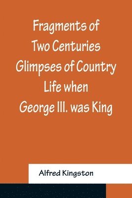 bokomslag Fragments of Two Centuries Glimpses of Country Life when George III. was King